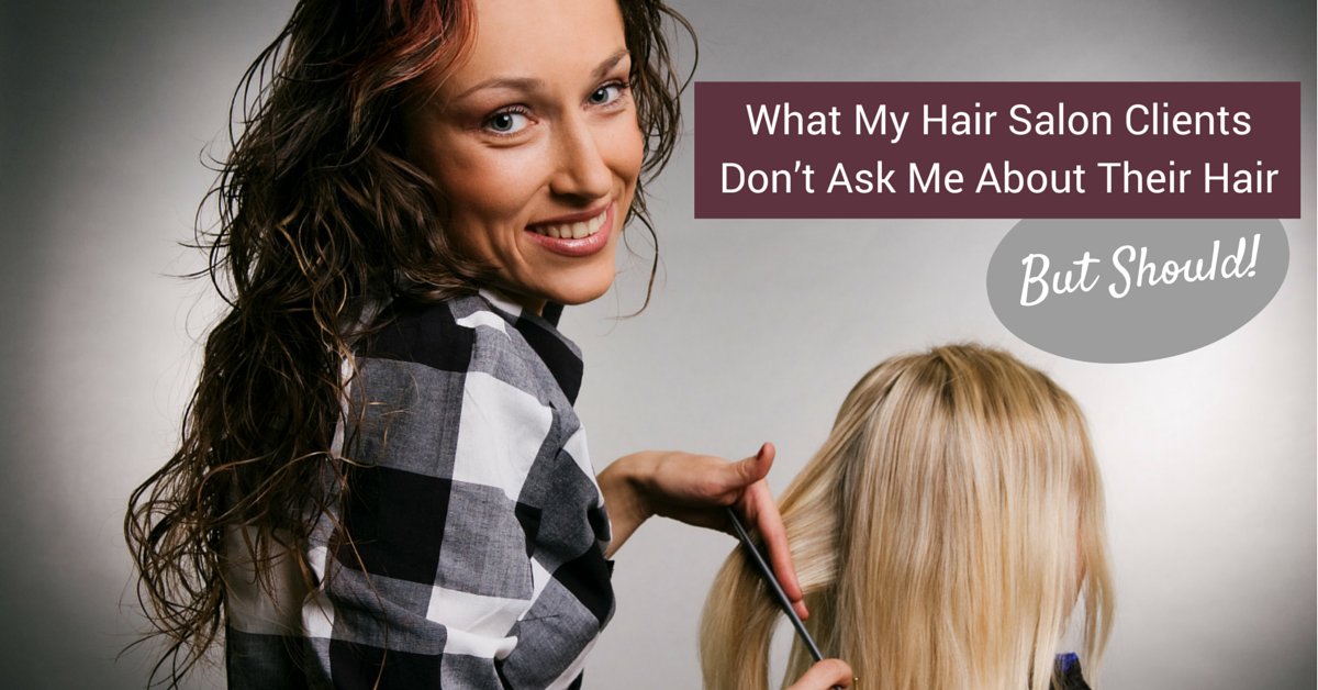 What My Hair Salon Clients Don’t Ask Me About Their Hair